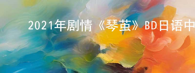 ﻿曹晨光发布﻿2021年剧情《琴茧》BD日语中字迅雷下载_电影天堂